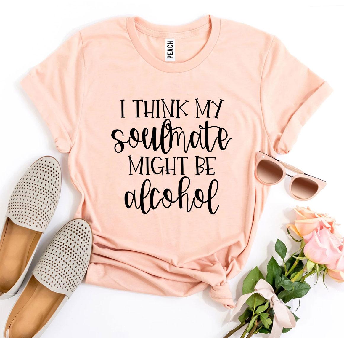 T-shirts I Think My Soulmate Might Be Alcohol T-shirt