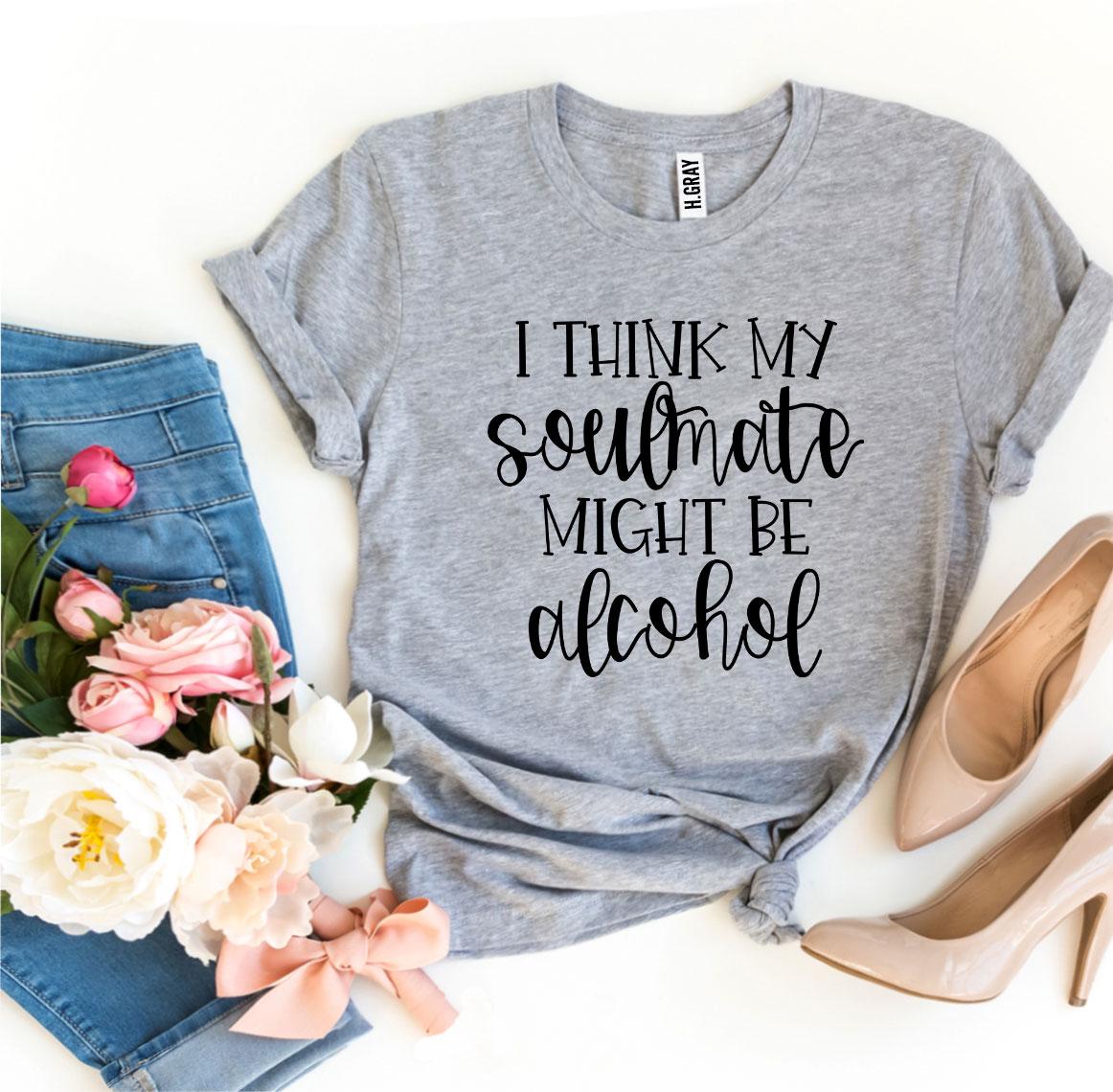 T-shirts I Think My Soulmate Might Be Alcohol T-shirt