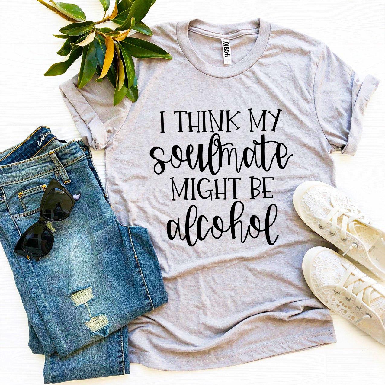 T-shirts I Think My Soulmate Might Be Alcohol T-shirt